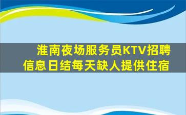 淮南夜场服务员KTV招聘信息日结每天缺人提供住宿